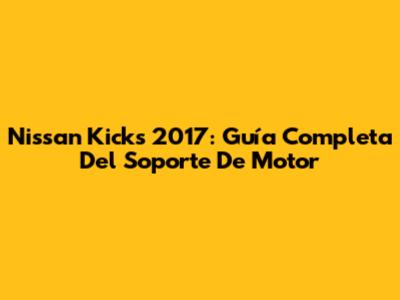 Nissan Kicks 2017: Guía Completa Del Soporte De Motor