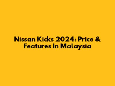 Nissan Kicks 2024: Price & Features In Malaysia