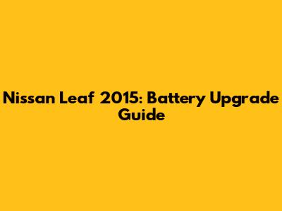 Nissan Leaf 2015: Battery Upgrade Guide