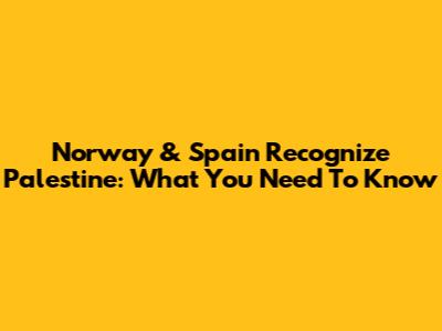 Norway & Spain Recognize Palestine: What You Need To Know