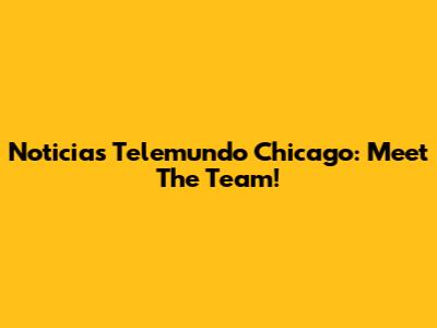 Noticias Telemundo Chicago: Meet The Team!
