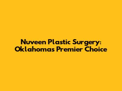 Nuveen Plastic Surgery: Oklahoma's Premier Choice