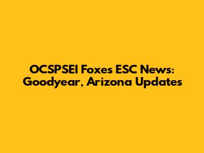 OCSPSEI Foxes ESC News: Goodyear, Arizona Updates