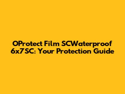 OProtect Film SCWaterproof 6x7SC: Your Protection Guide