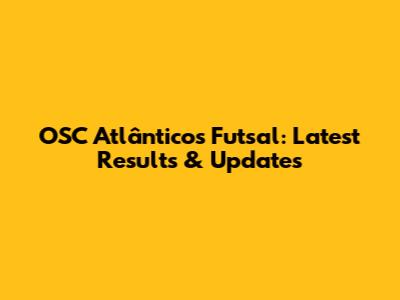 OSC Atlânticos Futsal: Latest Results & Updates