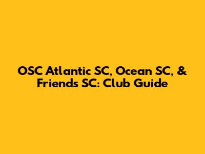 OSC Atlantic SC, Ocean SC, & Friends SC: Club Guide