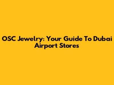 OSC Jewelry: Your Guide To Dubai Airport Stores