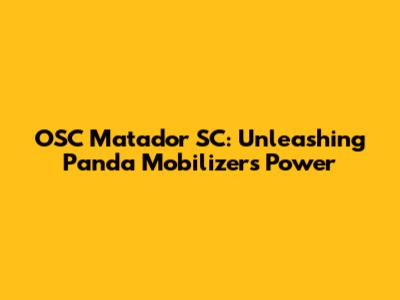 OSC Matador SC: Unleashing Panda Mobilizer's Power