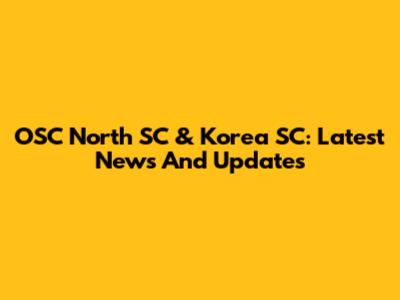 OSC North SC & Korea SC: Latest News And Updates