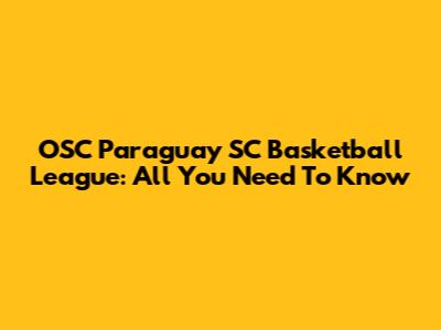 OSC Paraguay SC Basketball League: All You Need To Know