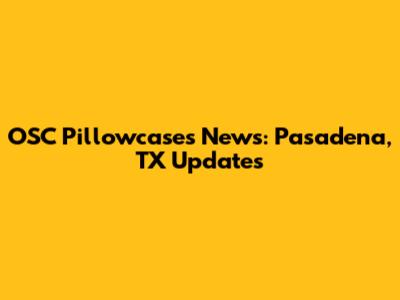 OSC Pillowcases News: Pasadena, TX Updates