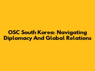 OSC South Korea: Navigating Diplomacy And Global Relations