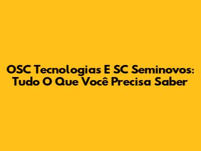 OSC Tecnologias E SC Seminovos: Tudo O Que Você Precisa Saber