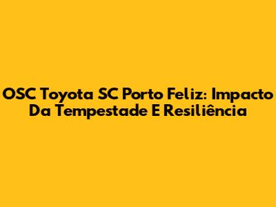OSC Toyota SC Porto Feliz: Impacto Da Tempestade E Resiliência
