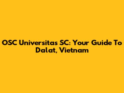OSC Universitas SC: Your Guide To Dalat, Vietnam