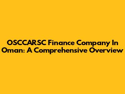 OSCCARSC Finance Company In Oman: A Comprehensive Overview