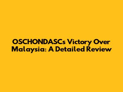 OSCHONDASC's Victory Over Malaysia: A Detailed Review