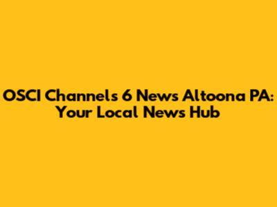 OSCI Channels 6 News Altoona PA: Your Local News Hub