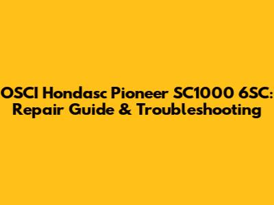 OSCI Hondasc Pioneer SC1000 6SC: Repair Guide & Troubleshooting