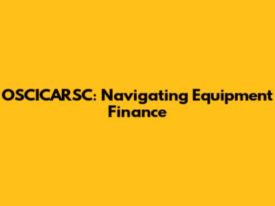 OSCICARSC: Navigating Equipment Finance