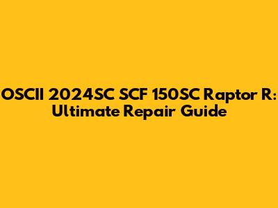 OSCII 2024SC SCF 150SC Raptor R: Ultimate Repair Guide
