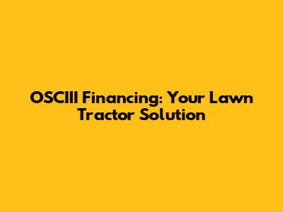 OSCIII Financing: Your Lawn Tractor Solution