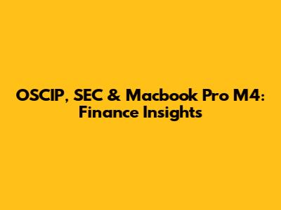 OSCIP, SEC & Macbook Pro M4: Finance Insights