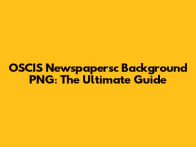 OSCIS Newspapersc Background PNG: The Ultimate Guide