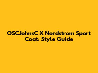 OSCJohnsC X Nordstrom Sport Coat: Style Guide