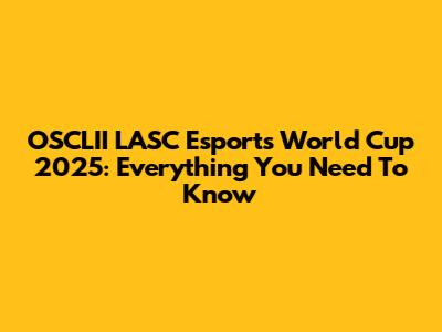 OSCLII LASC Esports World Cup 2025: Everything You Need To Know