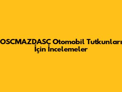 OSCMAZDASC Otomobil Tutkunları İçin İncelemeler