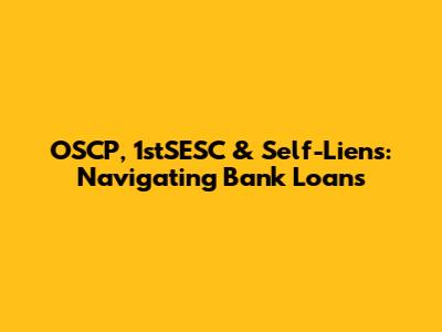 OSCP, 1stSESC & Self-Liens: Navigating Bank Loans