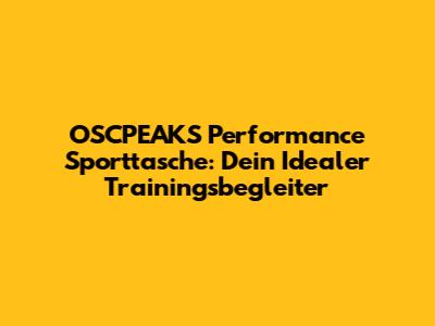 OSCPEAKS Performance Sporttasche: Dein Idealer Trainingsbegleiter