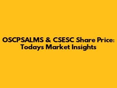 OSCPSALMS & CSESC Share Price: Today's Market Insights