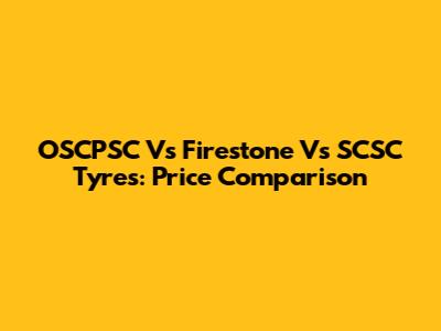 OSCPSC Vs Firestone Vs SCSC Tyres: Price Comparison