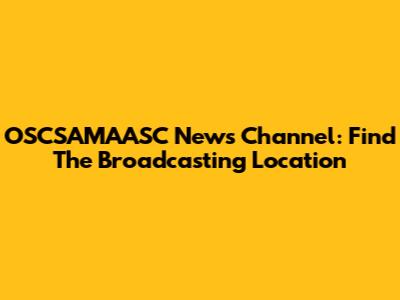 OSCSAMAASC News Channel: Find The Broadcasting Location