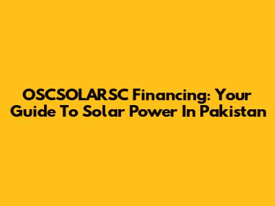 OSCSOLARSC Financing: Your Guide To Solar Power In Pakistan