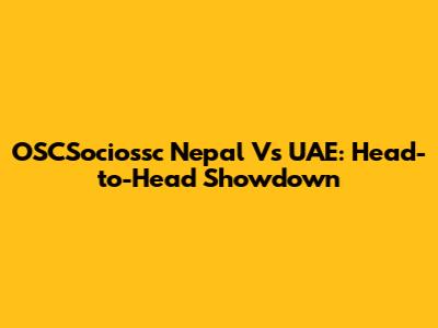 OSCSociossc Nepal Vs UAE: Head-to-Head Showdown