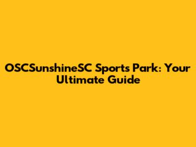 OSCSunshineSC Sports Park: Your Ultimate Guide