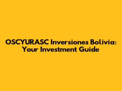 OSCYURASC Inversiones Bolivia: Your Investment Guide