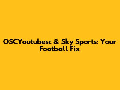 OSCYoutubesc & Sky Sports: Your Football Fix