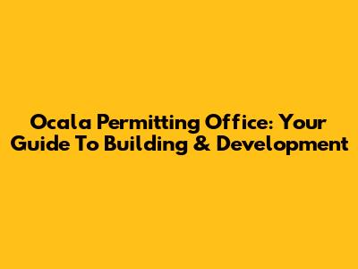 Ocala Permitting Office: Your Guide To Building & Development