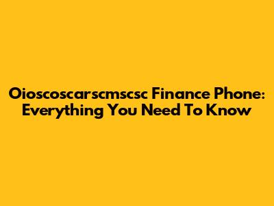 Oioscoscarscmscsc Finance Phone: Everything You Need To Know