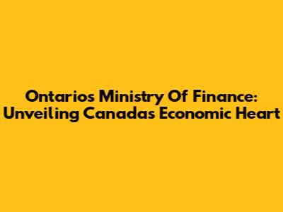Ontario's Ministry Of Finance: Unveiling Canada's Economic Heart