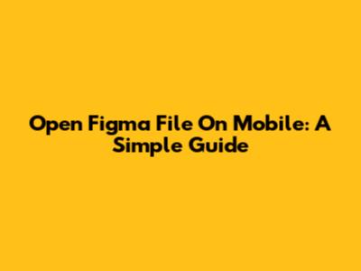 Open Figma File On Mobile: A Simple Guide