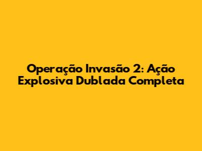 Operação Invasão 2: Ação Explosiva Dublada Completa