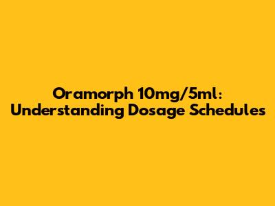 Oramorph 10mg/5ml: Understanding Dosage Schedules