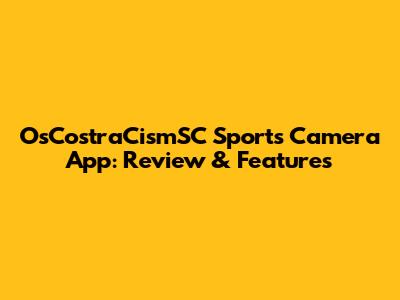 OsCostraCismSC Sports Camera App: Review & Features