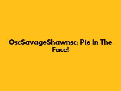 OscSavageShawnsc: Pie In The Face!