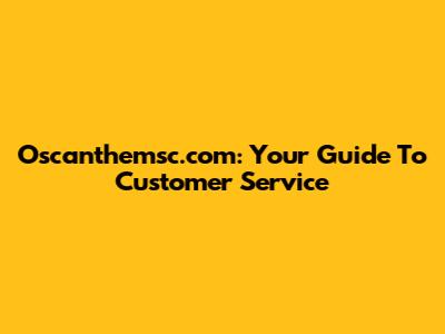 Oscanthemsc.com: Your Guide To Customer Service
